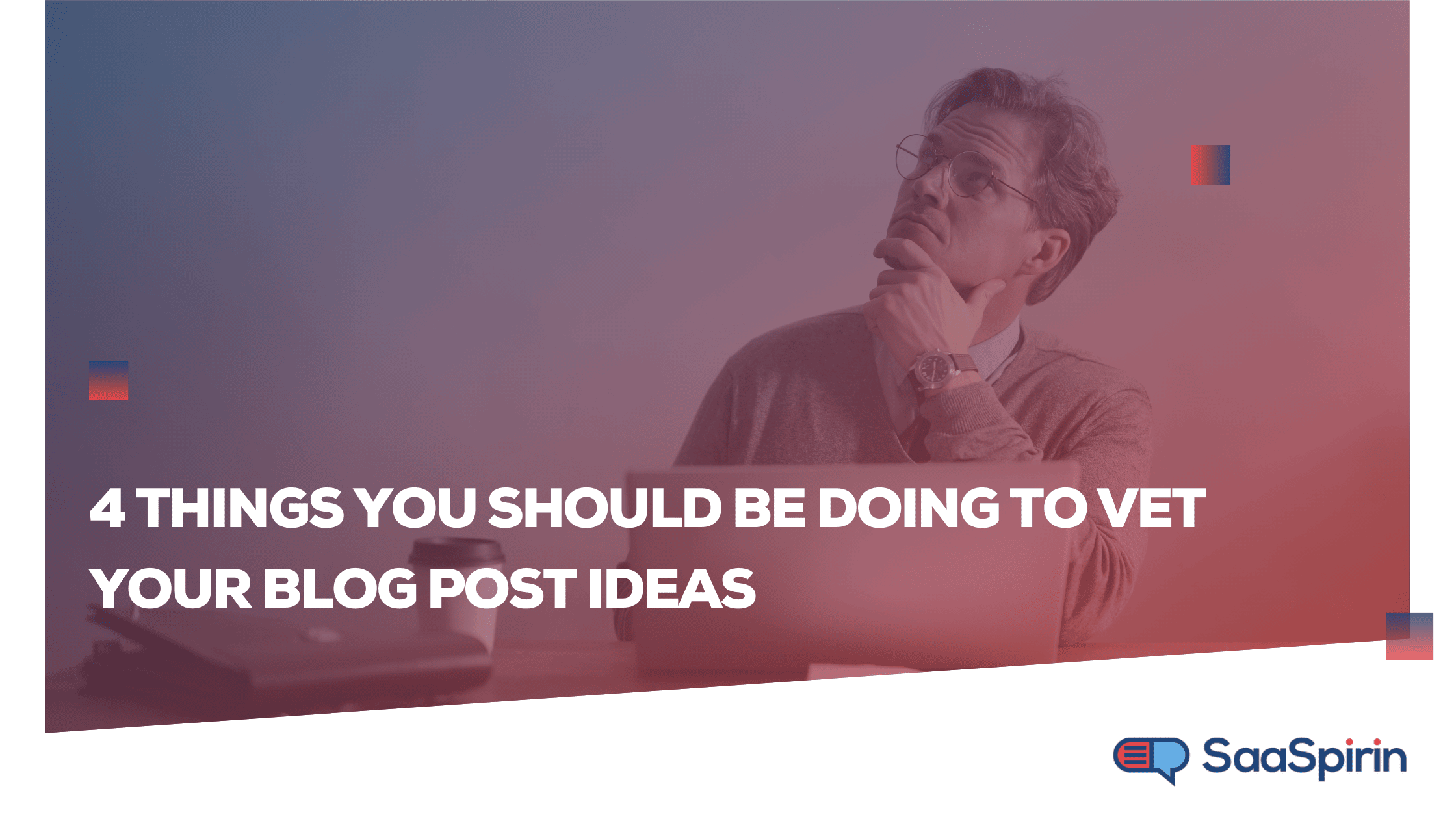 4 Things You Should Be Doing to Vet Your Blog Post Ideas